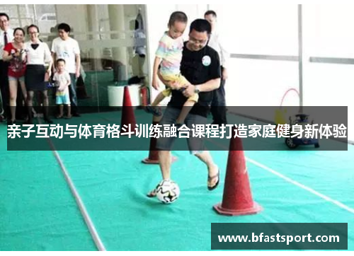 亲子互动与体育格斗训练融合课程打造家庭健身新体验